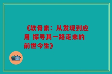 《软骨素：从发现到应用 探寻其一路走来的前世今生》