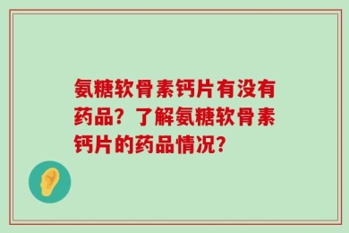 氨糖软骨素钙片有没有药品？了解氨糖软骨素钙片的药品情况？