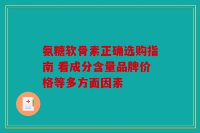氨糖软骨素正确选购指南 看成分含量品牌价格等多方面因素