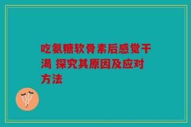 吃氨糖软骨素后感觉干渴 探究其原因及应对方法