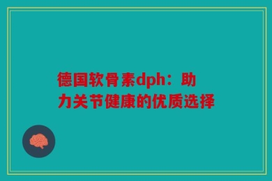 德国软骨素dph：助力关节健康的优质选择