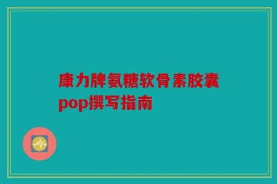 康力牌氨糖软骨素胶囊pop撰写指南