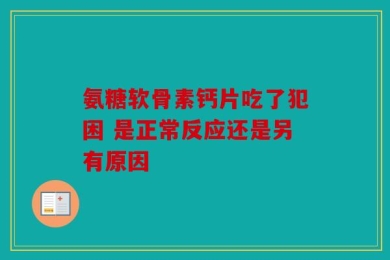 氨糖软骨素钙片吃了犯困 是正常反应还是另有原因