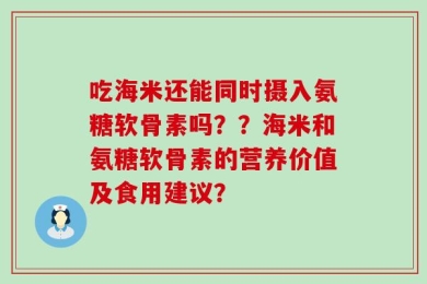 吃海米还能同时摄入氨糖软骨素吗？？海米和氨糖软骨素的营养价值及食用建议？
