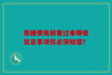 氨糖使用前看过来哪些禁忌事项你必须知道？