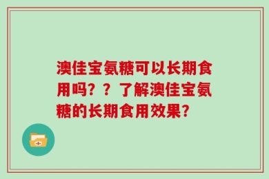 澳佳宝氨糖可以长期食用吗？？了解澳佳宝氨糖的长期食用效果？