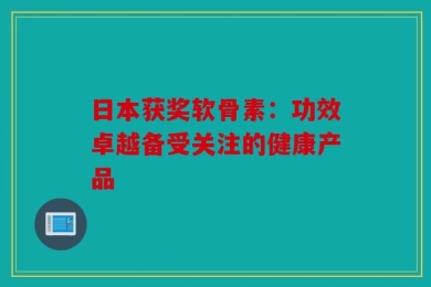 日本获奖软骨素：功效卓越备受关注的健康产品