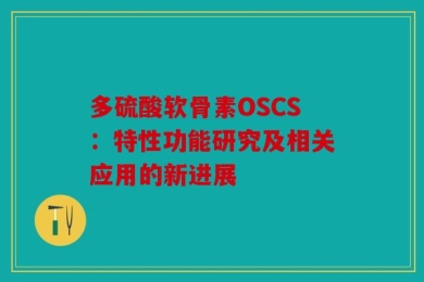 多硫酸软骨素OSCS：特性功能研究及相关应用的新进展