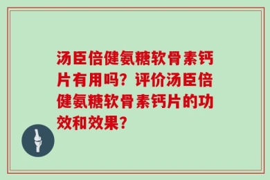 汤臣倍健氨糖软骨素钙片有用吗？评价汤臣倍健氨糖软骨素钙片的功效和效果？