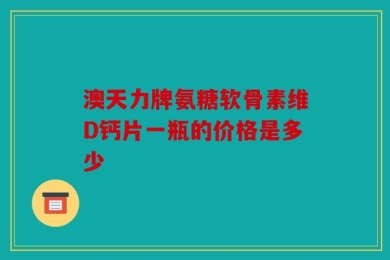 澳天力牌氨糖软骨素维D钙片一瓶的价格是多少