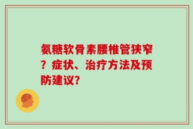 氨糖软骨素腰椎管狭窄？症状、治疗方法及预防建议？