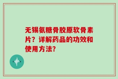 无锡氨糖骨胶原软骨素片？详解药品的功效和使用方法？