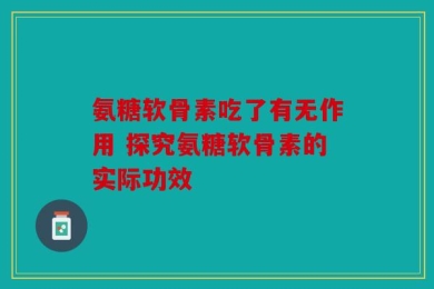 氨糖软骨素吃了有无作用 探究氨糖软骨素的实际功效