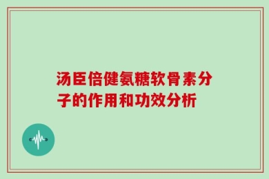 汤臣倍健氨糖软骨素分子的作用和功效分析