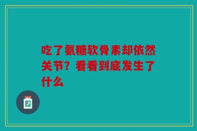 吃了氨糖软骨素却依然关节？看看到底发生了什么