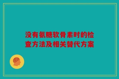 没有氨糖软骨素时的检查方法及相关替代方案
