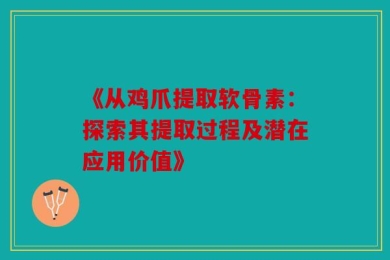 《从鸡爪提取软骨素：探索其提取过程及潜在应用价值》