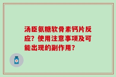 汤臣氨糖软骨素钙片反应？使用注意事项及可能出现的副作用？