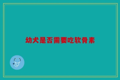 幼犬是否需要吃软骨素