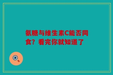 氨糖与维生素C能否同食？看完你就知道了