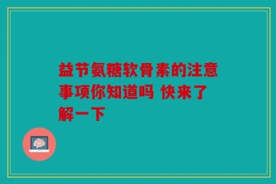 益节氨糖软骨素的注意事项你知道吗 快来了解一下