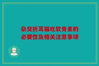杂交折耳猫吃软骨素的必要性及相关注意事项