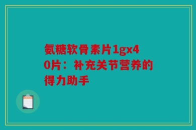 氨糖软骨素片1gx40片：补充关节营养的得力助手