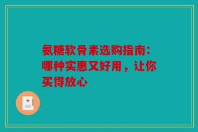 氨糖软骨素选购指南：哪种实惠又好用，让你买得放心