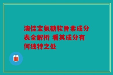 澳佳宝氨糖软骨素成分表全解析 看其成分有何独特之处