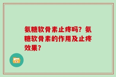 氨糖软骨素止疼吗？氨糖软骨素的作用及止疼效果？