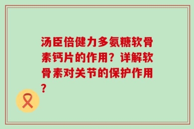 汤臣倍健力多氨糖软骨素钙片的作用？详解软骨素对关节的保护作用？