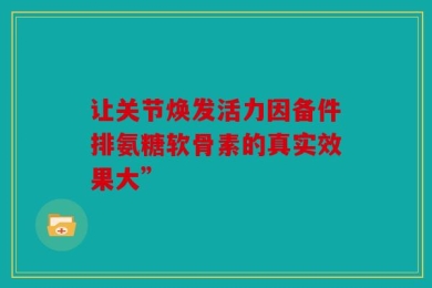 让关节焕发活力因备件排氨糖软骨素的真实效果大”