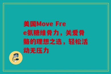 美国Move Free氨糖维骨力，关爱骨骼的理想之选，轻松活动无压力