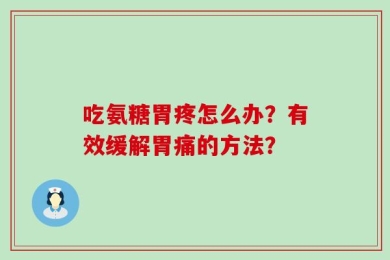 吃氨糖胃疼怎么办？有效缓解胃痛的方法？