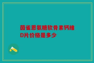 茵雀恩氨糖软骨素钙维D片价格是多少