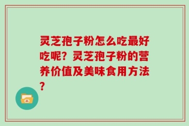 灵芝孢子粉怎么吃最好吃呢？灵芝孢子粉的营养价值及美味食用方法？