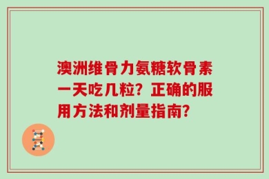 澳洲维骨力氨糖软骨素一天吃几粒？正确的服用方法和剂量指南？