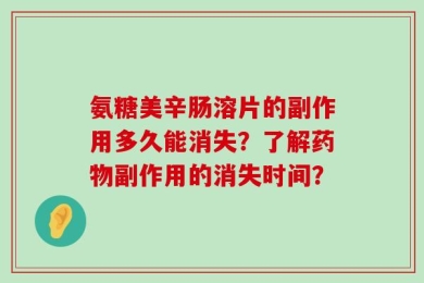 氨糖美辛肠溶片的副作用多久能消失？了解药物副作用的消失时间？