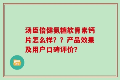 汤臣倍健氨糖软骨素钙片怎么样？？产品效果及用户口碑评价？