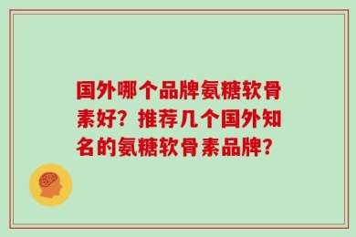 国外哪个品牌氨糖软骨素好？推荐几个国外知名的氨糖软骨素品牌？