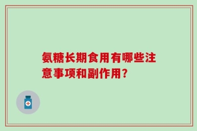 氨糖长期食用有哪些注意事项和副作用？
