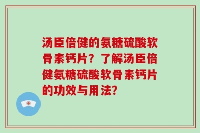 汤臣倍健的氨糖硫酸软骨素钙片？了解汤臣倍健氨糖硫酸软骨素钙片的功效与用法？
