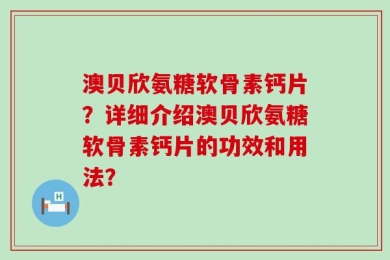 澳贝欣氨糖软骨素钙片？详细介绍澳贝欣氨糖软骨素钙片的功效和用法？