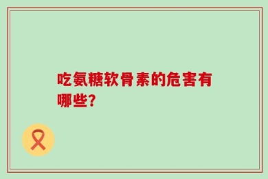 吃氨糖软骨素的危害有哪些？