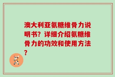 澳大利亚氨糖维骨力说明书？详细介绍氨糖维骨力的功效和使用方法？