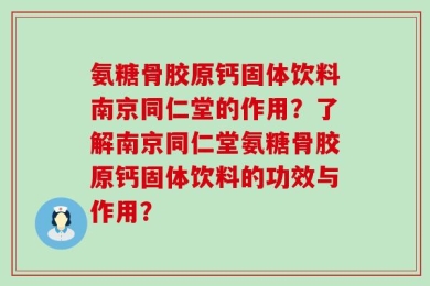 氨糖骨胶原钙固体饮料南京同仁堂的作用？了解南京同仁堂氨糖骨胶原钙固体饮料的功效与作用？
