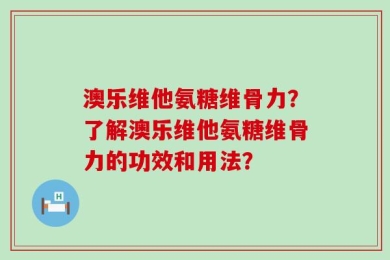 澳乐维他氨糖维骨力？了解澳乐维他氨糖维骨力的功效和用法？