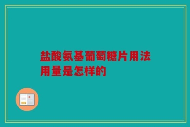 盐酸氨基葡萄糖片用法用量是怎样的