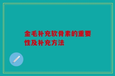 金毛补充软骨素的重要性及补充方法
