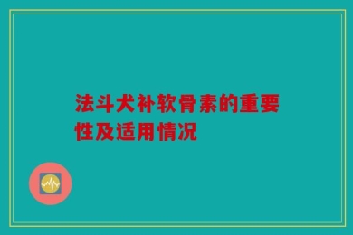 法斗犬补软骨素的重要性及适用情况